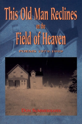 This Old Man Reclines on the Field of Heaven: Poems 1979-1999 by Summerhayes, Don