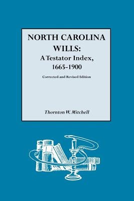 North Carolina Wills: A Testator Index, 1665-1900. Corrected and Revised Edition (Corr & Rev in 1 Vol) by Mitchell, Thornton W.