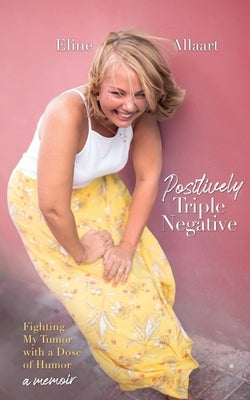 Positively Triple Negative: Fighting My Tumor with a Dose of Humor by Allaart, Eline