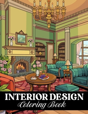 Interior Design Coloring Book: Relaxing House Interiors and Inspirational Home Decor Ideas to Color by Alica Easter