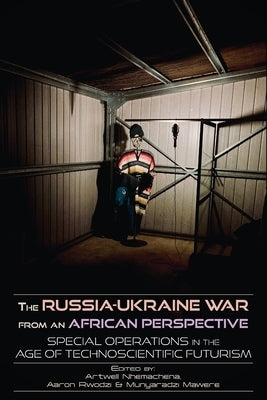 The Russia-Ukraine War from an African Perspective: Special Operations in the Age of Technoscientific Futurism by Nhemachena, Artwell