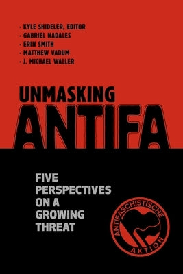 Unmasking Antifa: Five Perspectives on a Growing Threat by Nadales, Gabriel