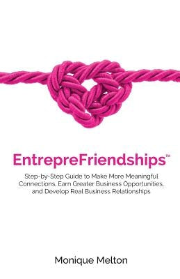 EntrepreFriendships: Step-by-Step Guide to Make More Meaningful Connections, Earn Greater Business Opportunities, and Develop Real Business by Melton, Monique