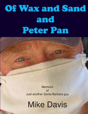 Of Wax and Sand and Peter Pan: Memoirs of just another Santa Barbara Guy by Davis, Mike