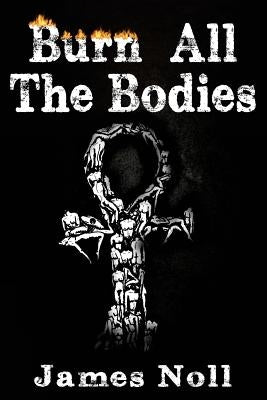 Burn All The Bodies by Noll, James