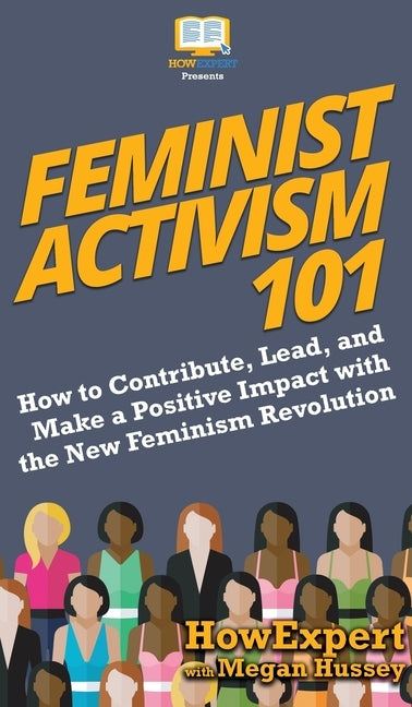 Feminist Activism 101: How to Contribute, Lead, and Make a Positive Impact with the New Feminism Revolution by Howexpert