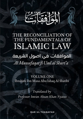 The Reconciliation of the Fundamentals of Islamic Law: Volume 1 - Al Muwafaqat fi Usul al Shari'a: الموافق&# by Al Shatibi, Ibrahim Ibn Musa Abu Ishaq