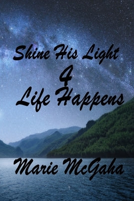 Shine His Light 4: Life Happens by McGaha, Marie