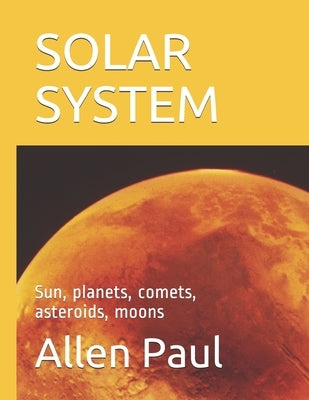 Solar System: Sun, planets, comets, asteroids, moons by Paul, Allen