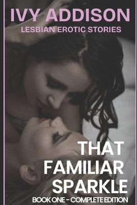 Lesbian Erotic Stories - Sensual Romance: That Familiar Sparkle (Book 1 Complete Edition) by Addison, Ivy