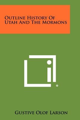 Outline History of Utah and the Mormons by Larson, Gustive Olof