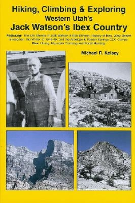 Hiking, Climbing & Exploring Western Utah's Jack Watson's Ibex Country by Kelsey, Michael R.