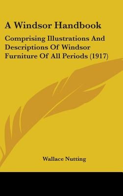 A Windsor Handbook: Comprising Illustrations And Descriptions Of Windsor Furniture Of All Periods (1917) by Nutting, Wallace