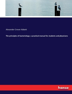 The principles of bacteriology: a practical manual for students and physicians by Abbott, Alexander Crever