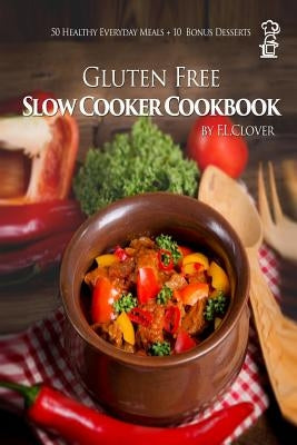 Gluten Free Slow Cooker: Gluten-Free Slow Cooker Cookbook: 50 Healthy Recipes + 10 Bonus Desserts (F.L. Clover) by Clover, F. L.