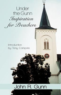 Under the Gunn: Inspiration for Preachers by Gunn, John R.