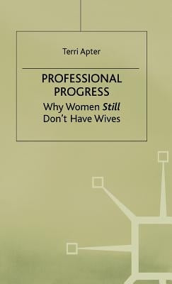 Professional Progress: Why Women Still Don't Have Wives by Apter, Terri