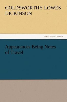 Appearances Being Notes of Travel by Dickinson, G. Lowes (Goldsworthy Lowes)