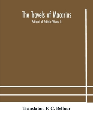 The travels of Macarius: Patriarch of Antioch (Volume I) by C. Belfour, F.