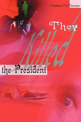 They Killed the President by McTiernan, Matthew
