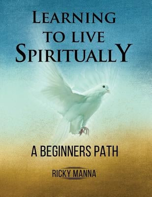 Learning To Live Spiritually: A Beginner's Path by Manna, Ricky