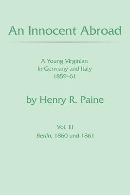 An Innocent Abroad: A Young Virginian In Germany and Italy 1859-61 Vol. 3 by Paine, Wilmer H., Jr.