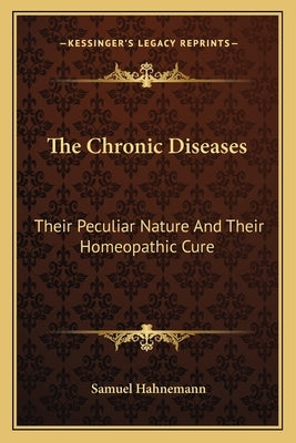 The Chronic Diseases: Their Peculiar Nature And Their Homeopathic Cure by Hahnemann, Samuel
