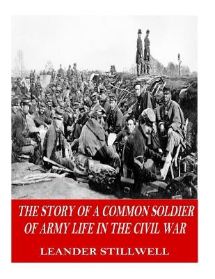 The Story of a Common Soldier of Army Life in the Civil War by Stillwell, Leander