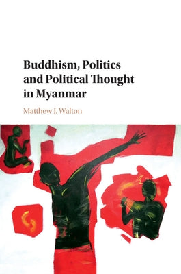 Buddhism, Politics and Political Thought in Myanmar by Walton, Matthew J.