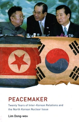 Peacemaker: Twenty Years of Inter-Korean Relations and the North Korean Nuclear Issue by Lim, Dong-Won