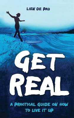 Get Real: A practical guide on how to live it up by De Pau, Lien