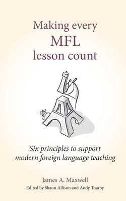 Making Every Mfl Lesson Count: Six Principles to Support Modern Foreign Language Teaching by Maxwell, James a.