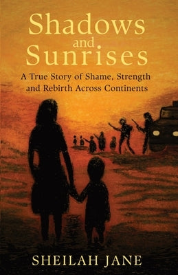 Shadows and Sunrises: A True Story of Shame, Strength, and Rebirth Across Continents by Jane, Sheilah