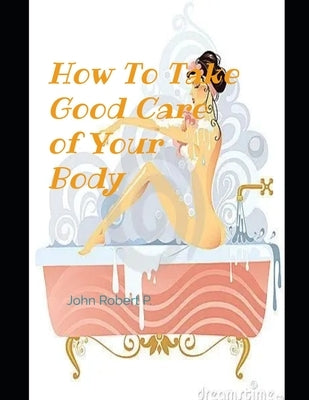 How to Take Good Care of Your Body by Robert P., John
