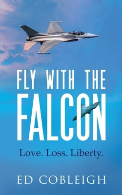 Fly with the Falcon: Love. Loss. Liberty. by Cobleigh, Ed