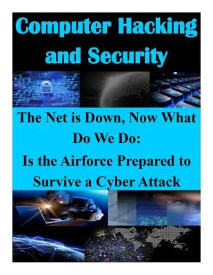 The Net is Down, Now What Do We Do: Is the Airforce Prepared to Survive a Cyber Attack by School of Advanced Air and Space Studies