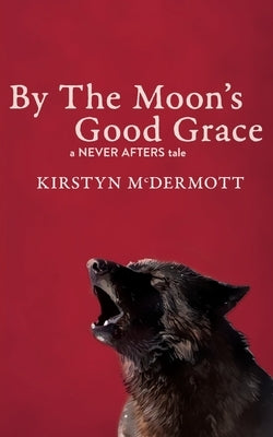 By The Moon's Good Grace: A Never Afters Tale by McDermott, Kirstyn