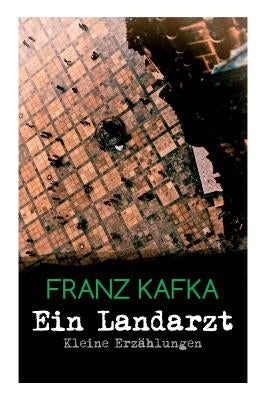 Ein Landarzt - Kleine Erzählungen: Ein Traum, Der neue Advokat, Auf der Galerie, Ein altes Blatt, Vor dem Gesetz, Schakale und Araber, Ein Besuch im B by Kafka, Franz