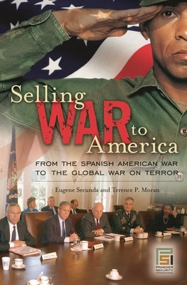 Selling War to America: From the Spanish American War to the Global War on Terror by Secunda, Eugene
