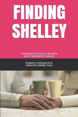 Finding Shelley: Four Adopted Adults Reunite With Their Birth Families by Raines M. B. a., Carolyn D.