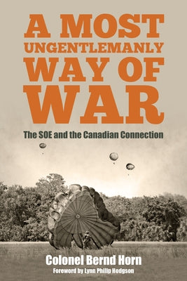 A Most Ungentlemanly Way of War: The SOE and the Canadian Connection by Horn, Bernd