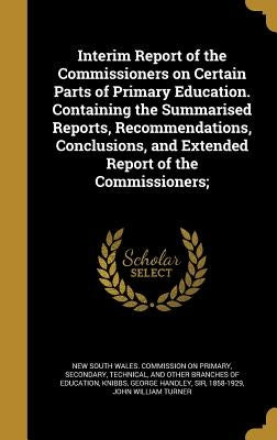 Interim Report of the Commissioners on Certain Parts of Primary Education. Containing the Summarised Reports, Recommendations, Conclusions, and Extend by New South Wales Commission on Primary