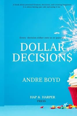 Dollar Decisions: Every Decision Either Costs Us or Pays Us by Boyd, Andre L.