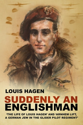 Suddenly an Englishman: 'The Life of Louis Hagen' and 'Arnhem Lift, a German Jew in the Glider Pilot Regiment' by Hagen, Louis