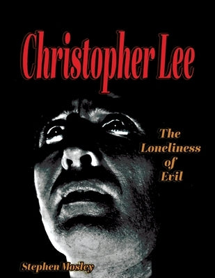 Christopher Lee: The Loneliness of Evil by Mosley, Stephen