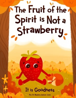 The Fruit of the Spirit is Not a Strawberry: It is Goodness by Jackson-Lewis, Maudeva