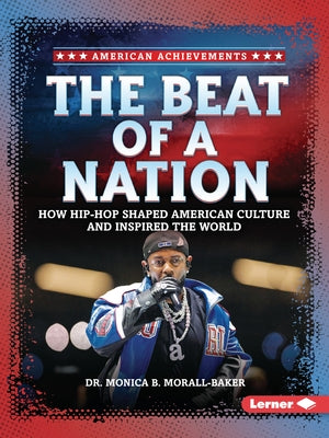 The Beat of a Nation: How Hip-Hop Shaped American Culture and Inspired the World by Morall-Baker, Monica B.