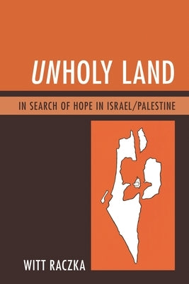Unholy Land: In Search of Hope in Israel/Palestine by Raczka, Witt