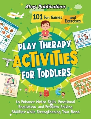 Play Therapy Activities for Toddlers: 101 Fun Games and Exercises to Enhance Motor Skills, Emotional Regulation, and Problem-Solving Abilities While S by Publications, Ahoy