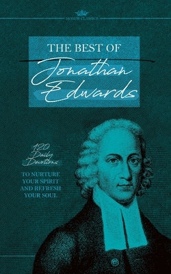 The Best of Jonathan Edwards: 120 Daily Devotions to Nurture Your Spirit and Refresh Your Soul by Edwards, Jonathan